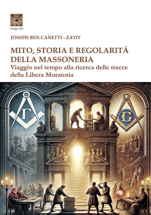 Mito storia e regolarit della massoneria. Viaggio nel tempo alla ricerca della Libera Muratoria