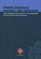Povert evangelica, missione e vita consacrata. I beni temporali negli istituti di vita consacrata e nelle societ di vita apostolica