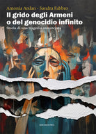 Il grido degli armeni o del genocidio infinito. Storia di una tragedia annunciata