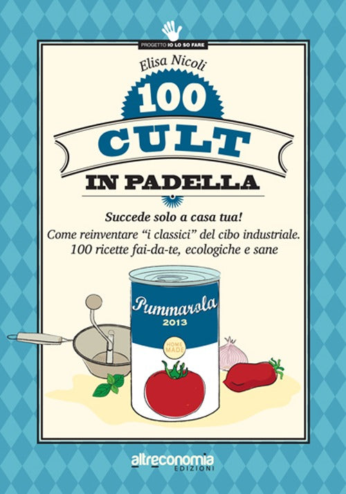 100 cult in padella. Succede solo a casa tua! Come reinventare «i classici» del cibo industriale. 100 ricette fai-da-te, ecologiche e sane