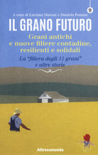 Il grano futuro. Grani antichi e nuove filiere contadine, resilienti e solidali. La filiera degli 11 grani e altre storie