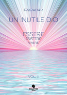 Un inutile Dio. Essere, esistere, vivere. Vol. 2