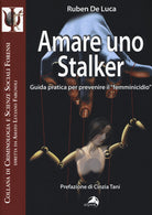 Amare uno stalker. Guida pratica per prevenire il femminicidio