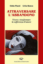 Attraversare l'abbandono. Vivere e trasformare la sofferenza d'amore