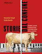 Storie dal confine. Aneddoti, curiosit e memorie di qua e di l della Cortina di Ferro a Nordest