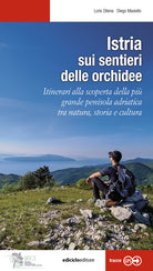 Istria, sui sentieri delle orchidee. Itinerari alla scoperta della pi grande penisola adriatica tra natura, storia e cultura