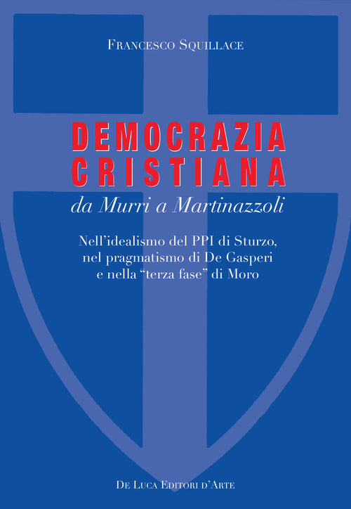 La Democrazia Cristiana da Murri a Martinazzoli. Nell'idealismo del PPI di Sturzo, nel pragmatismo di De Gasperi e nella terza fase di Moro