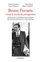Bruno Ferraris. Vivere la storia da protagonista. Dalla giovent nella Resistenza partigiana alla maturit nella politica e nelle istituzioni