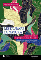 Restaurare la natura. Come affrontare la pi grande sfida del secolo