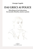 Dai Greci ai Police. Miscellanea di un'educazione fra racconti, viaggi, tesi di laurea, articoli filosofici, poesia e musica