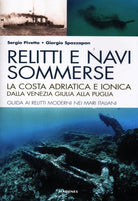 Relitti e navi sommerse. La costa adriatica e ionica dalla Venezia Giulia alla Puglia. Guida ai relitti moderni nei mari italiani
