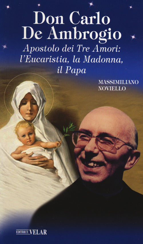 Don Carlo de Ambrogio. Apostolo dei Tre Amori: l’Eucaristia, la Madonna, il Papa