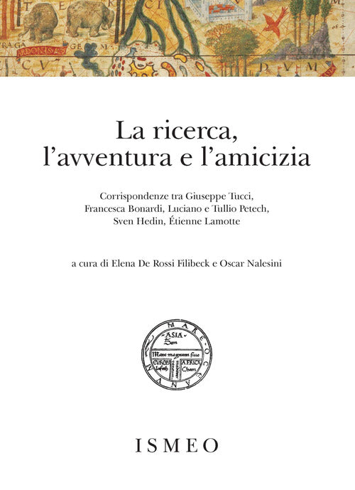 La ricerca, l'avventura e l'amicizia. Corrispondenze tra Giuseppe Tucci, Francesca Bonardi, Luciano e Tullio Petech, Sven Hedin, tienne Lamotte