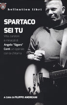 Spartaco sei tu. Vita, canzoni e miracoli di Angelo Sigaro Conti, un operaio con la chitarra