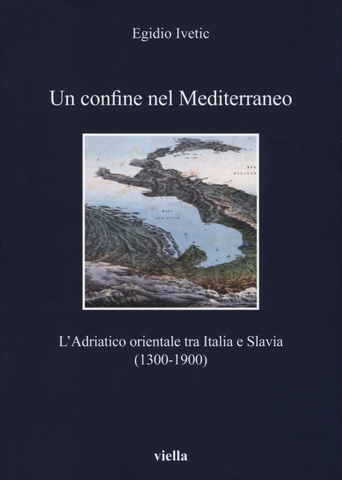 Un confine nel Mediterraneo. L'Adriatico orientale tra Italia e Slavia (1300-1900)