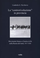 La controrivoluzione in provincia. Movimento bianco e guerra civile nella Russia del nord, (1917-1920)