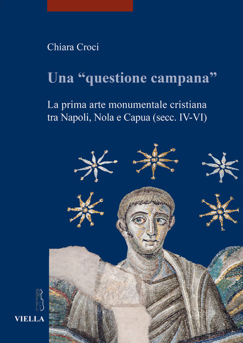 Una questione campana. La prima arte monumentale cristiana tra Napoli, Nola e Capua (sec. IV-VI)