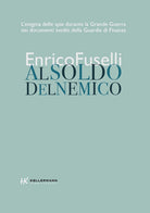 Al soldo del nemico. L'enigma delle spie durante la Grande Guerra nei documenti inediti della Guardia di Finanza
