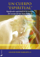 Un cuerpo espiritual. Significado espiritual de la teología del cuerpo de San Juan Pablo II