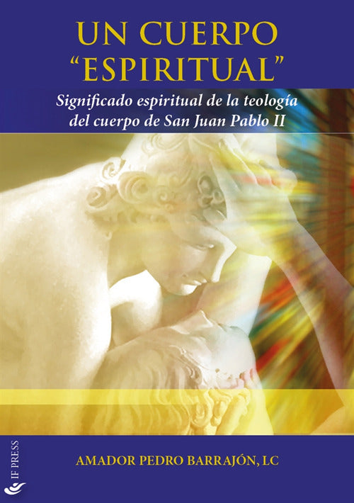 Un cuerpo espiritual. Significado espiritual de la teología del cuerpo de San Juan Pablo II