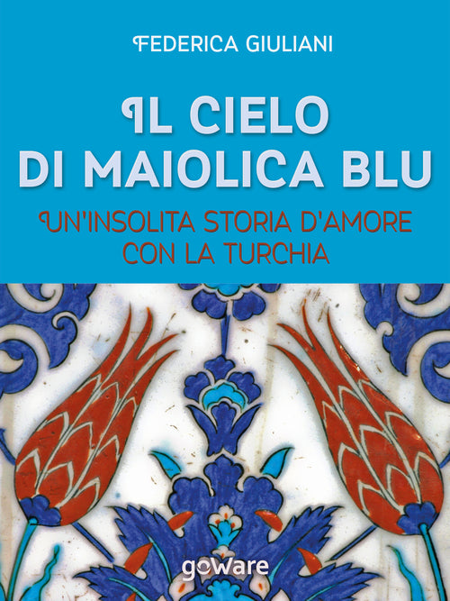 Il cielo di maiolica blu. Un'insolita storia d'amore con la Turchia