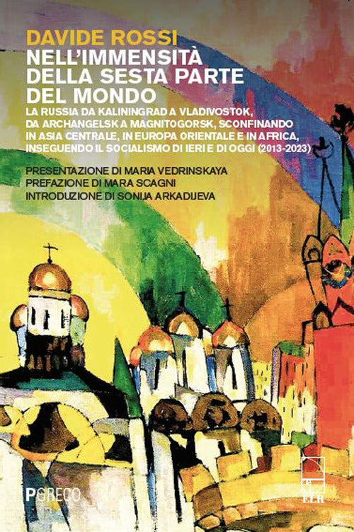 Nell'immensit della sesta parte del mondo. La Russia da Kaliningrad a Vladivostok, da Archangelsk a Magnitogorsk, sconfinando in Asia Centrale, in Europa Orientale e in Africa, inseguendo il socialismo di ieri e di oggi (2013-2023)