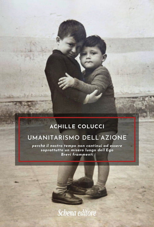 Umanitarismo dell’azione. Perché il nostro tempo non continui ad essere soprattutto un misero luogo dell’Ego. Brevi frammenti