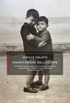 Umanitarismo dell’azione. Perché il nostro tempo non continui ad essere soprattutto un misero luogo dell’Ego. Brevi frammenti