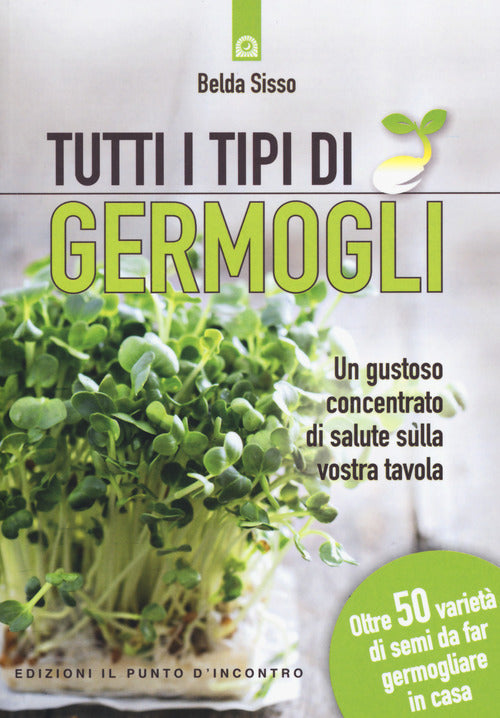 Tutti i tipi di germogli. Un gustoso concentrato di salute sulla vostra tavola Oltre 50 variet di semi da far germogliare in casa
