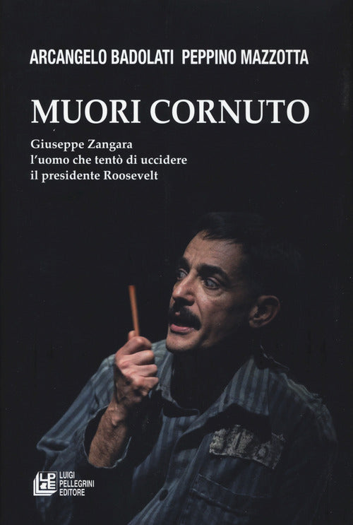 Muori cornuto. Giuseppe Zangara luomo che tent di uccidere il presidente Roosevelt