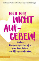 Weil wir nicht aufgeben! Wahre Mutmachgeschichten aus dem Leben von Alleinerziehenden