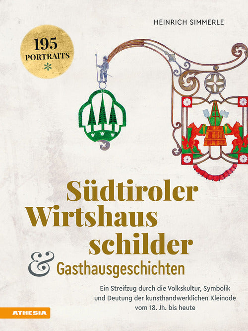 Sdtiroler Wirtshausschilder und Gasthausgeschichten. Ein Streifzug durch die Volkskultur, Symbolik und Deutung der kunsthandwerklichen Kleinode vom 18. Jh. bis heute
