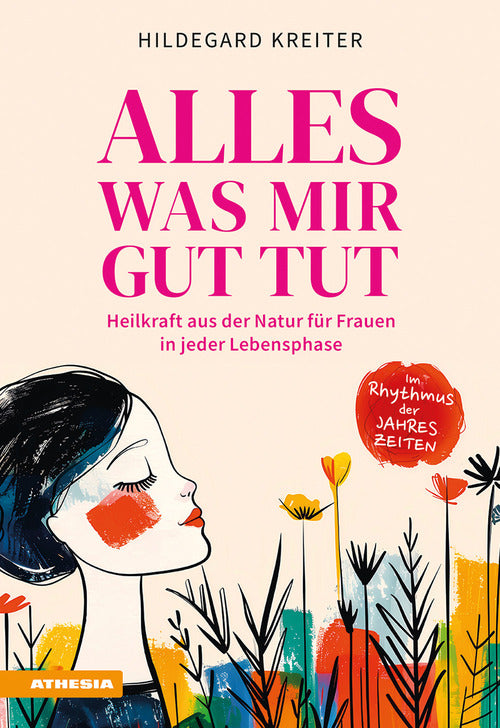 Alles was mir gut tut. Heilkraft aus der Natur fr Frauen in jeder Lebensphase
