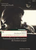 La nostra cruda logica. Testimonianze di soldati israeliani dai Territori occupati