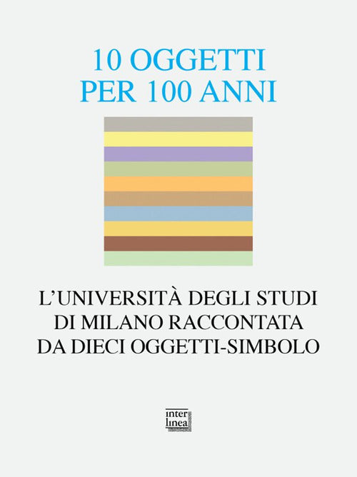 10 oggetti per 100 anni. L'Universit degli Studi di Milano raccontata da dieci oggetti-simbolo