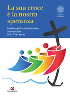 La sua croce la nostra speranza. Sussidio per la celebrazione comunitaria della Via Crucis