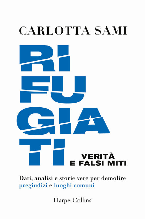 Rifugiati. Verit e falsi miti. Dati, analisi e storie vere per demolire pregiudizi e luoghi comuni