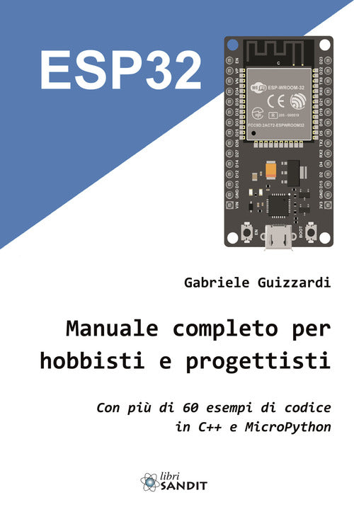 ESP32. Manuale completo per hobbisti e progettisti. Con pi di 60 esempi di codice in C'++ e MicroPython