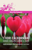 I fiori californiani. Curare l'anima per guarire il corpo. Analisi psicologica, effetti psicosomatici e casi clinici