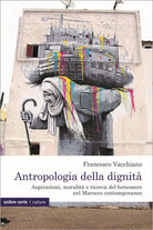 Antropologia della dignit. Aspirazioni, moralit e ricerca del benessere nel Marocco contemporaneo