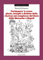 Facimmece 'a croce: glorie, intrighi e disfatte delle clarisse nel complesso di Ges delle monache di Napoli