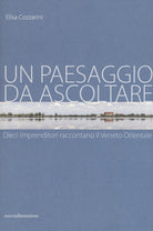 Un paesaggio da ascoltare. Dieci imprenditori raccontano il Veneto orientale