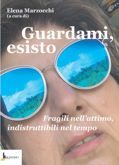 Guardami, esisto. Fragili nell'attimo, indistruttibili nel tempo