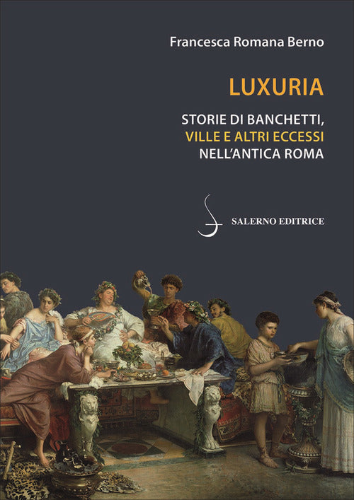 Luxuria. Storie di banchetti, ville e altri eccessi nell'antica Roma