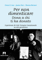 Per non dimenticare. Dona a chi ti ha donato. Esperienze di Arte Terapia Emozionale in et geriatrica