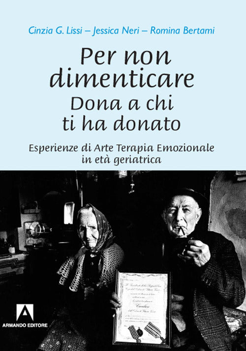 Per non dimenticare. Dona a chi ti ha donato. Esperienze di Arte Terapia Emozionale in et geriatrica