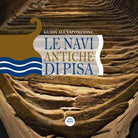 Le navi antiche di Pisa. Guida all'esposizione