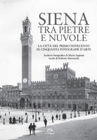 Siena tra pietre e nuvole. La città nel primo Novecento in cinquanta fotografie d’arte