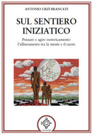 Sul sentiero iniziatico. Pensare e agire esotericamente: l'allineamento tra la mente e il cuore