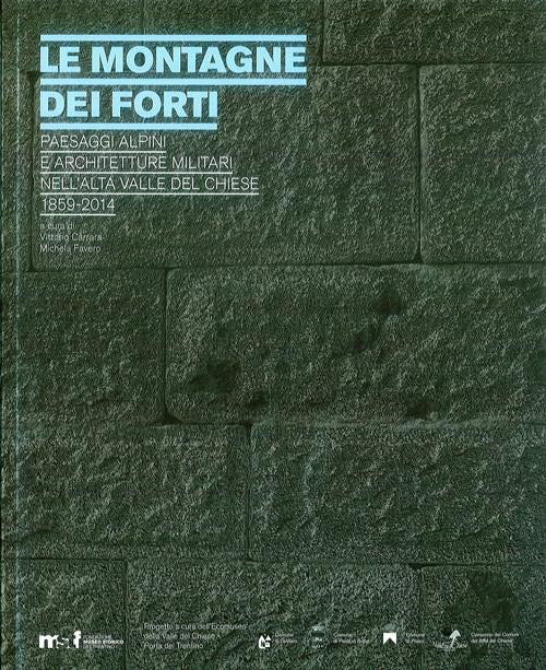 Le montagne dei forti. Paesaggi alpini e architetture militari nell'alta Valle del Chiese 1859-2014